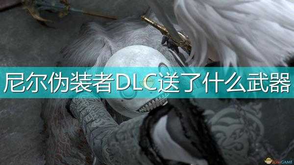 《尼尔：伪装者》DLC赠送武器介绍