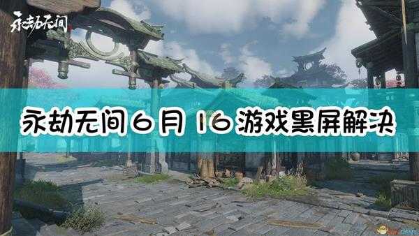 《永劫无间》6月16日游戏黑屏解决方法介绍