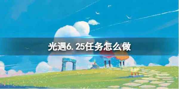 光遇6.25任务怎么做 每日任务6月25日攻略