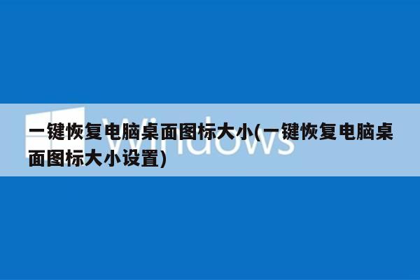 一键恢复电脑桌面图标大小(一键恢复电脑桌面图标大小设置)