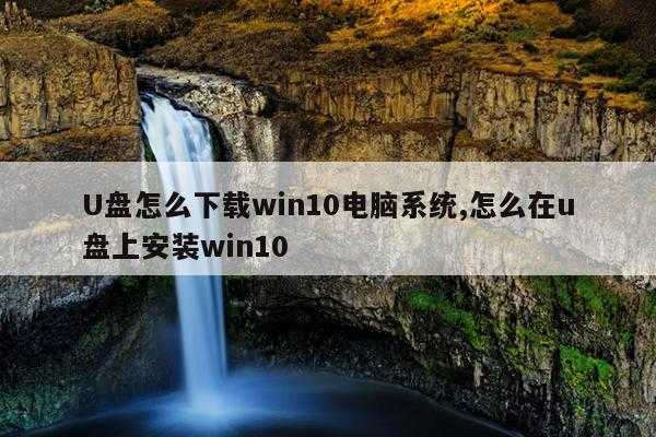 U盘怎么下载win10电脑系统,怎么在u盘上安装win10