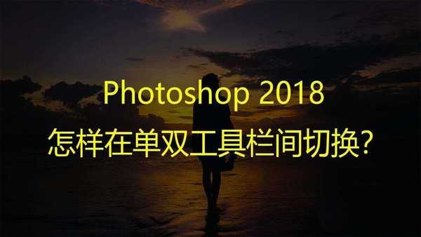 ps2018单双工具栏怎么来回切换?